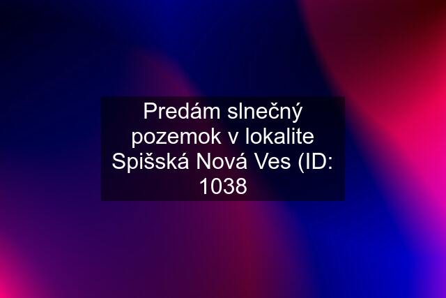 Predám slnečný pozemok v lokalite Spišská Nová Ves (ID: 1038