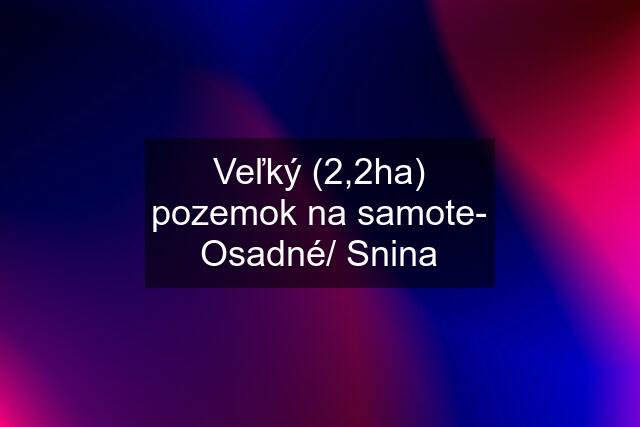 Veľký (2,2ha) pozemok na samote- Osadné/ Snina