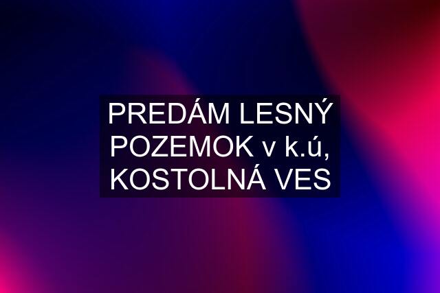 PREDÁM LESNÝ POZEMOK v k.ú, KOSTOLNÁ VES