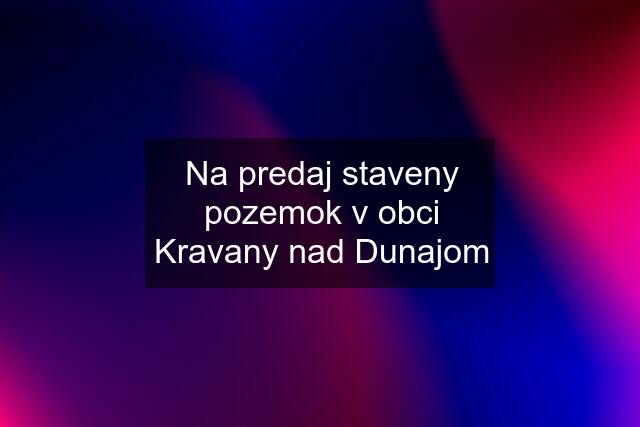 Na predaj staveny pozemok v obci Kravany nad Dunajom