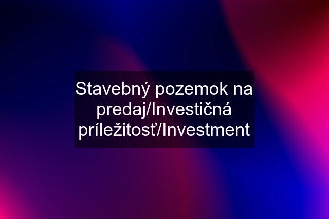 Stavebný pozemok na predaj/Investičná príležitosť/Investment