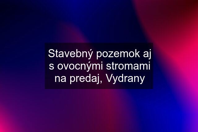 Stavebný pozemok aj s ovocnými stromami na predaj, Vydrany