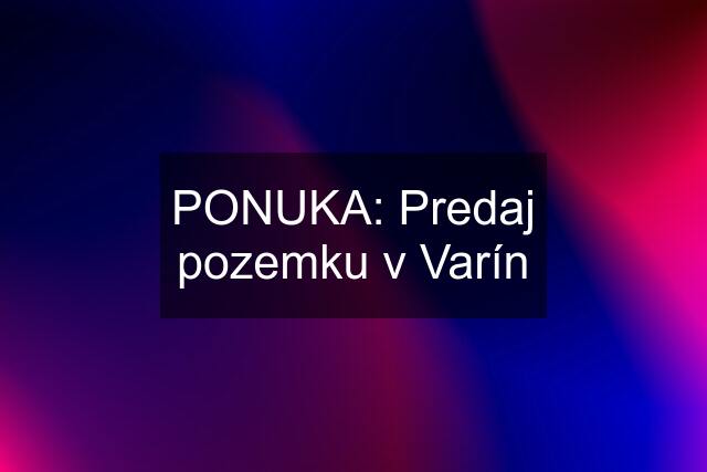 PONUKA: Predaj pozemku v Varín