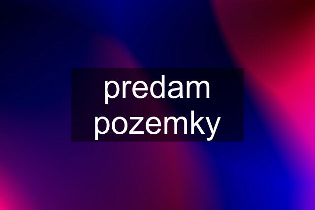 predam pozemky