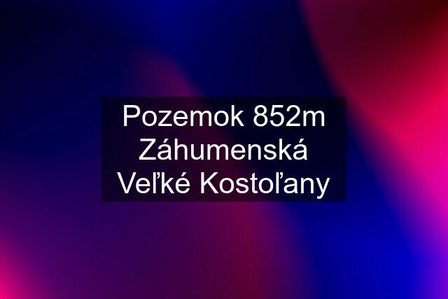 Pozemok 852m Záhumenská Veľké Kostoľany