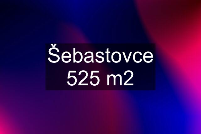 Šebastovce 525 m2