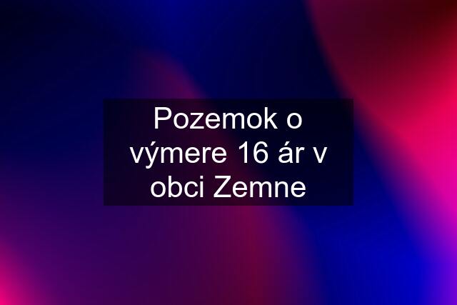 Pozemok o výmere 16 ár v obci Zemne