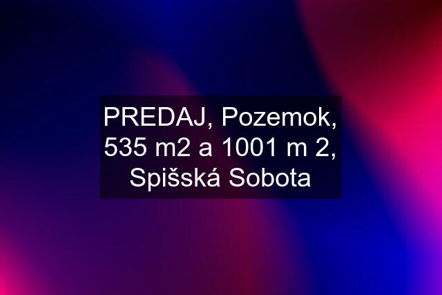 PREDAJ, Pozemok, 535 m2 a 1001 m 2, Spišská Sobota