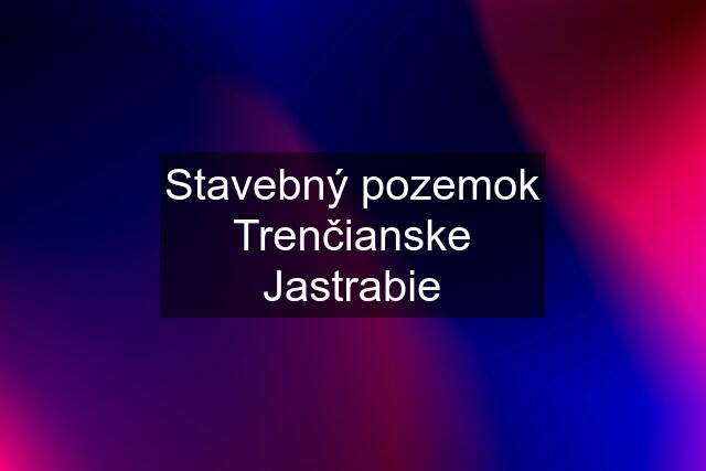 Stavebný pozemok Trenčianske Jastrabie