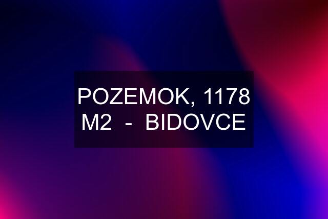 POZEMOK, 1178 M2  -  BIDOVCE