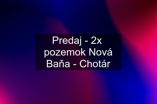 Predaj - 2x  pozemok Nová Baňa - Chotár