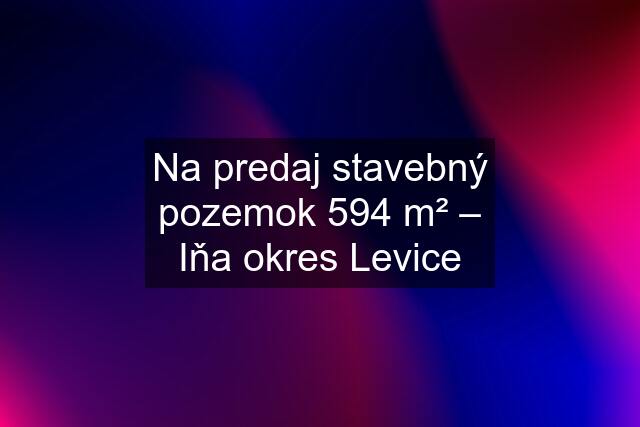 Na predaj stavebný pozemok 594 m² – Iňa okres Levice