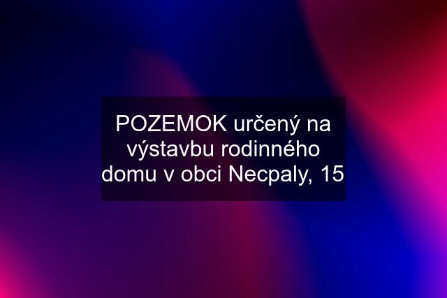 POZEMOK určený na výstavbu rodinného domu v obci Necpaly, 15