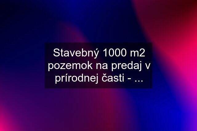 Stavebný 1000 m2 pozemok na predaj v prírodnej časti - ...