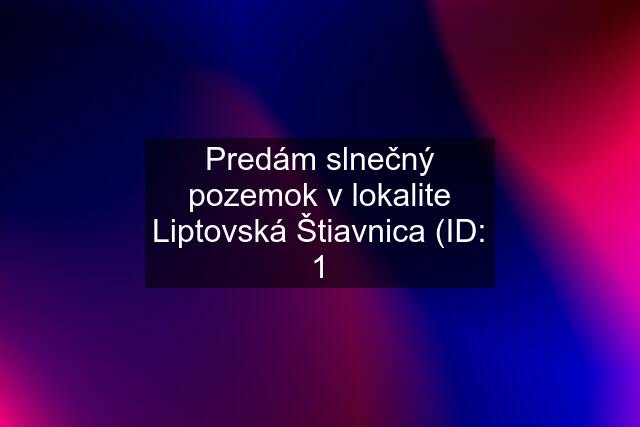 Predám slnečný pozemok v lokalite Liptovská Štiavnica (ID: 1