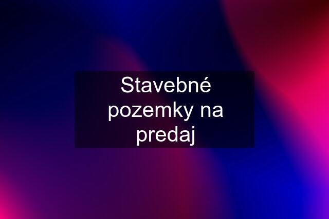 Stavebné pozemky na predaj