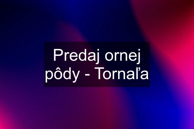 Predaj ornej pôdy - Tornaľa