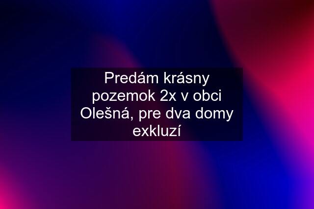 Predám krásny pozemok 2x v obci Olešná, pre dva domy exkluzí