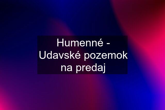 Humenné - Udavské pozemok na predaj