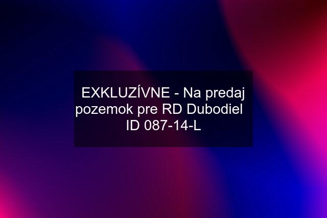 EXKLUZÍVNE - Na predaj pozemok pre RD Dubodiel   ID 087-14-L