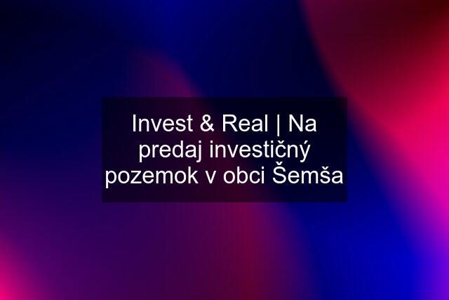 Invest & Real | Na predaj investičný pozemok v obci Šemša