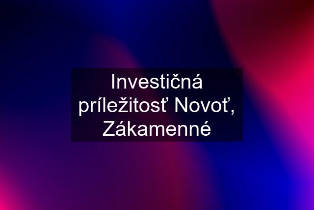 Investičná príležitosť Novoť, Zákamenné