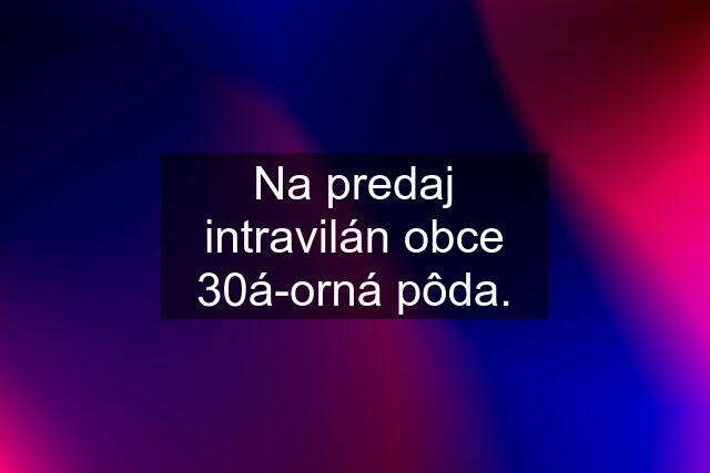 Na predaj intravilán obce 30á-orná pôda.