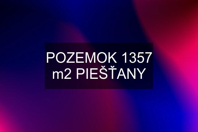 POZEMOK 1357 m2 PIEŠŤANY