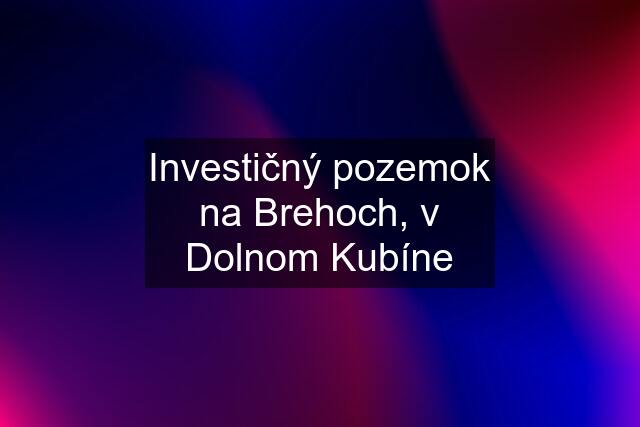 Investičný pozemok na Brehoch, v Dolnom Kubíne