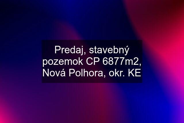 Predaj, stavebný pozemok CP 6877m2, Nová Polhora, okr. KE