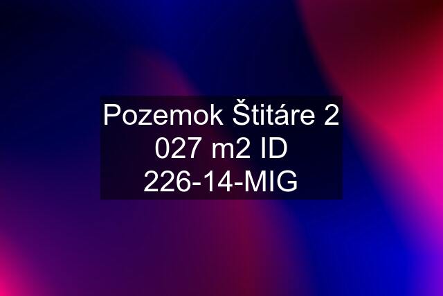 Pozemok Štitáre 2 027 m2 ID 226-14-MIG