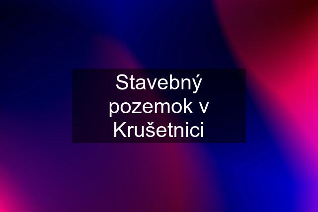 Stavebný pozemok v Krušetnici