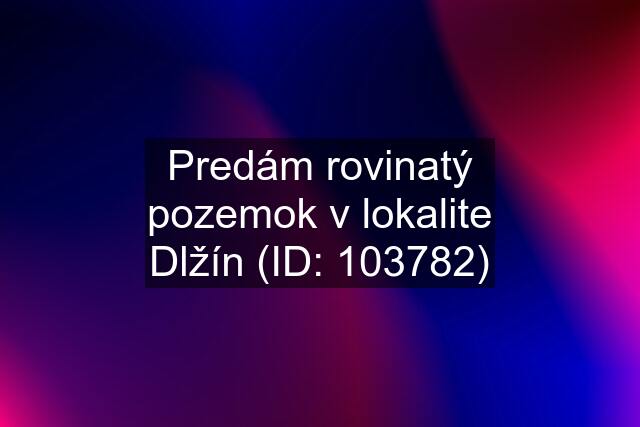 Predám rovinatý pozemok v lokalite Dlžín (ID: 103782)