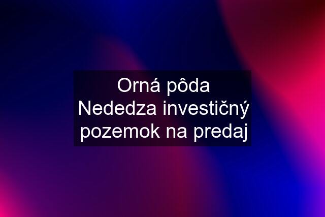 Orná pôda Nededza investičný pozemok na predaj