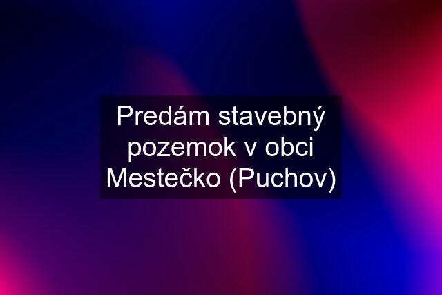 Predám stavebný pozemok v obci Mestečko (Puchov)