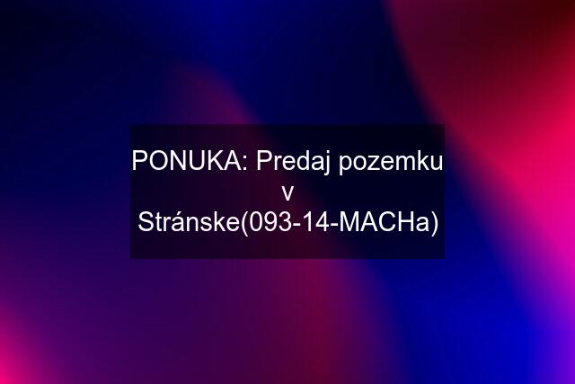 PONUKA: Predaj pozemku v Stránske(093-14-MACHa)