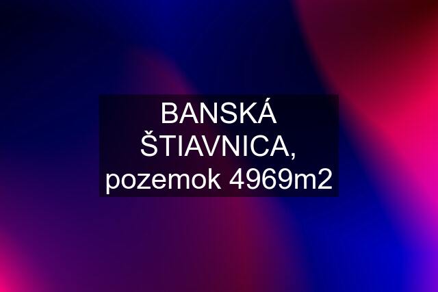 BANSKÁ ŠTIAVNICA, pozemok 4969m2