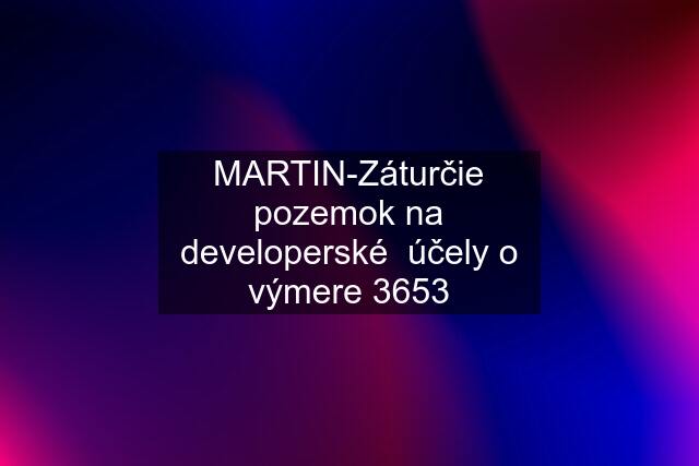 MARTIN-Záturčie pozemok na developerské  účely o výmere 3653