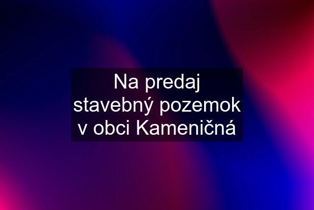 Na predaj stavebný pozemok v obci Kameničná