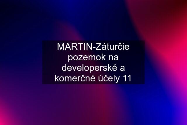 MARTIN-Záturčie pozemok na developerské a komerčné účely 11