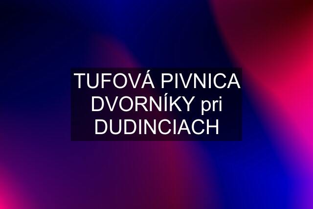 TUFOVÁ PIVNICA DVORNÍKY pri DUDINCIACH