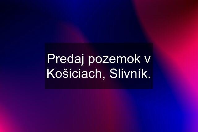 Predaj pozemok v Košiciach, Slivník.