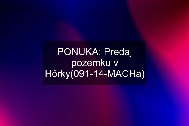 PONUKA: Predaj pozemku v Hôrky(091-14-MACHa)