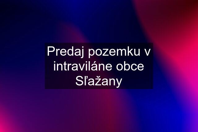 Predaj pozemku v intraviláne obce Sľažany