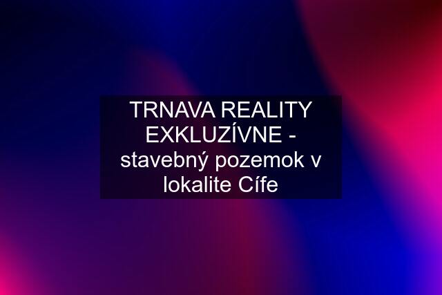 TRNAVA REALITY EXKLUZÍVNE - stavebný pozemok v lokalite Cífe