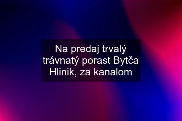 Na predaj trvalý trávnatý porast Bytča Hlinik, za kanalom