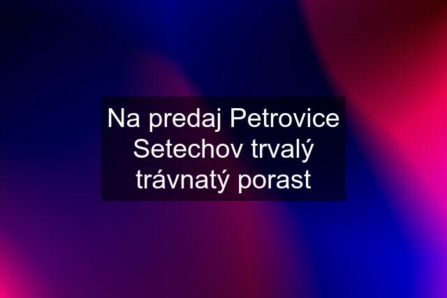 Na predaj Petrovice Setechov trvalý trávnatý porast