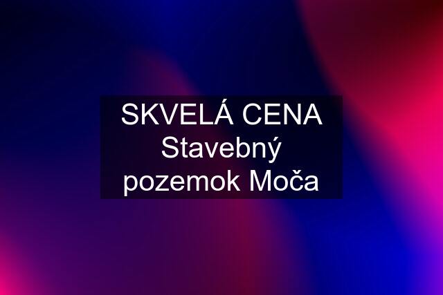 SKVELÁ CENA Stavebný pozemok Moča