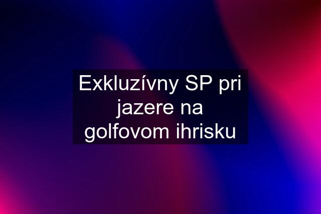 Exkluzívny SP pri jazere na golfovom ihrisku