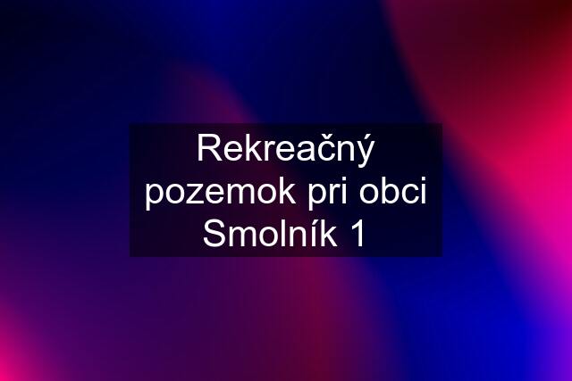 Rekreačný pozemok pri obci Smolník 1